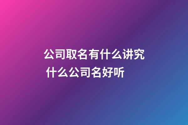 公司取名有什么讲究 什么公司名好听-第1张-公司起名-玄机派
